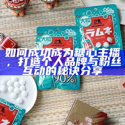如何为糖心主播选择一个吸引人的网名？分享创意与灵感！