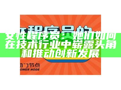 女性程序员：她们如何在技术行业中崭露头角和推动创新发展
